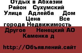 Отдых в Абхазии  › Район ­ Сухумский  › Улица ­ Адлейба  › Дом ­ 298 › Цена ­ 500 - Все города Недвижимость » Другое   . Ненецкий АО,Каменка д.